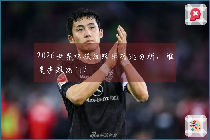 2026世界杯投注赔率对比分析，谁是夺冠热门？