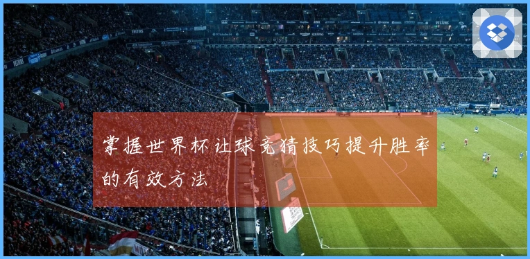 掌握世界杯让球竞猜技巧提升胜率的有效方法