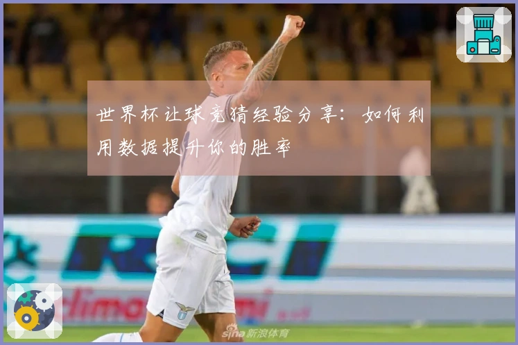 世界杯让球竞猜经验分享：如何利用数据提升你的胜率