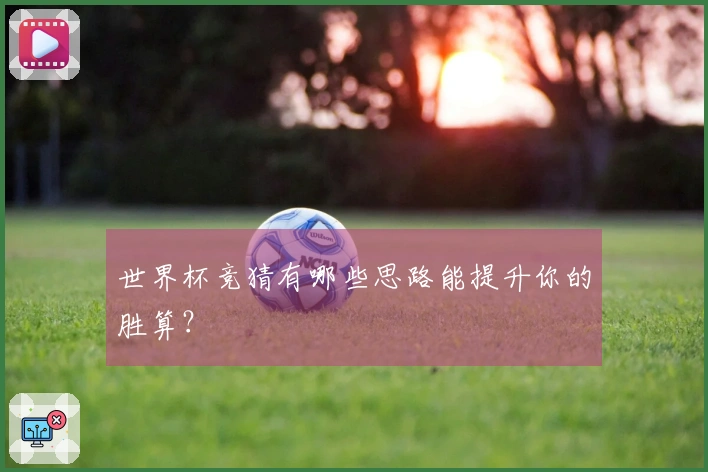 世界杯竞猜有哪些思路能提升你的胜算？