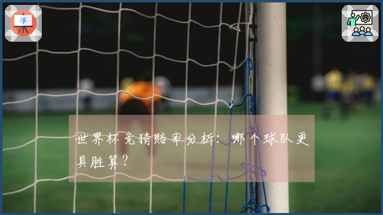 世界杯竞猜赔率分析：哪个球队更具胜算？