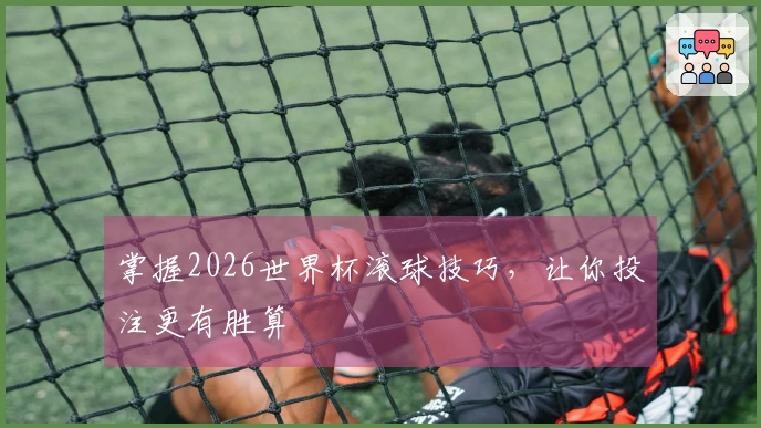掌握2026世界杯滚球技巧，让你投注更有胜算