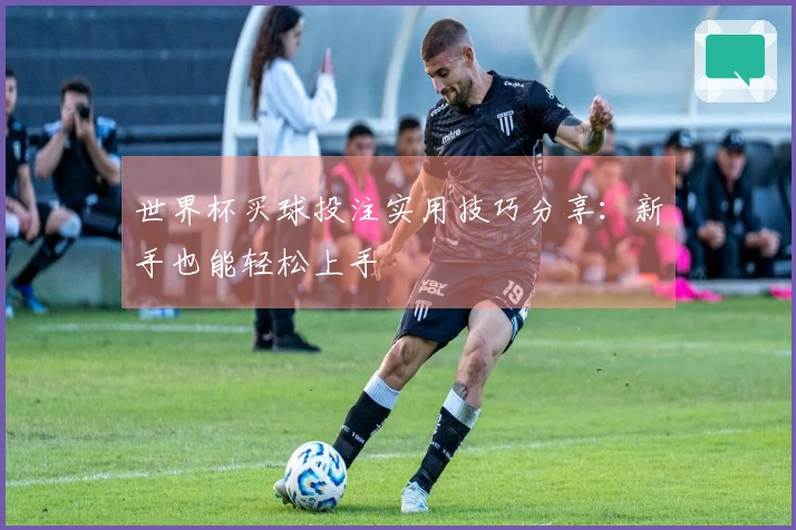 世界杯买球投注实用技巧分享：新手也能轻松上手