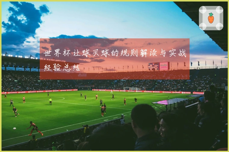 世界杯让球买球的规则解读与实战经验总结